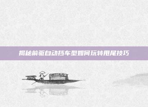 揭秘前驱自动挡车型如何玩转甩尾技巧