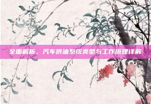全面解析,汽车供油系统类型与工作原理详解