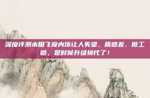 深度评测本田飞度内饰让人失望,质感差、做工糙,是时候升级换代了!