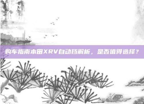 购车指南本田XRV自动挡解析，是否值得选择？