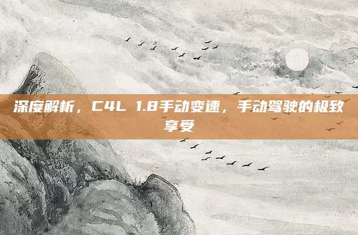 深度解析,C4L 1.8手动变速,手动驾驶的极致享受