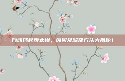 自动挡起步太慢,原因及解决方法大揭秘!
