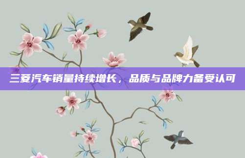 三菱汽车销量持续增长,品质与品牌力备受认可