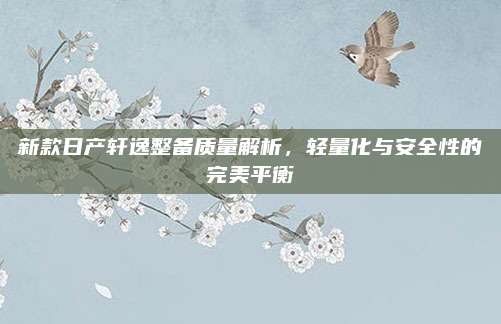 新款日产轩逸整备质量解析,轻量化与安全性的完美平衡