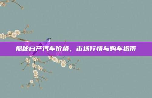 揭秘曰产汽车价格,市场行情与购车指南