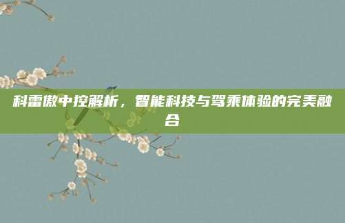 科雷傲中控解析,智能科技与驾乘体验的完美融合