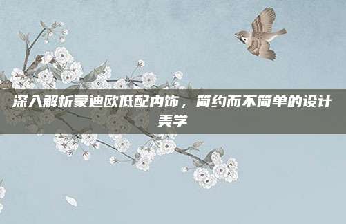 深入解析蒙迪欧低配内饰,简约而不简单的设计美学