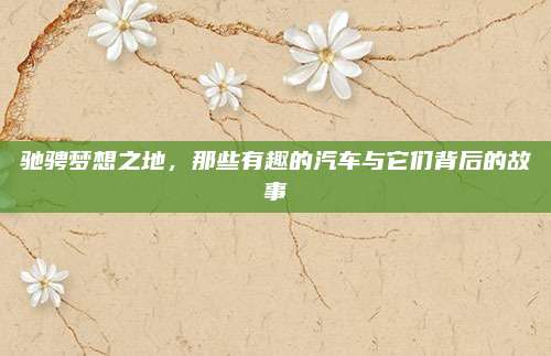 驰骋梦想之地，那些有趣的汽车与它们背后的故事