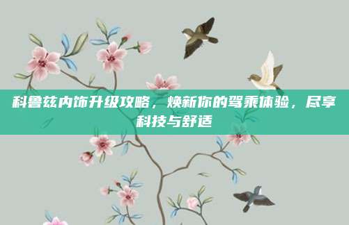科鲁兹内饰升级攻略，焕新你的驾乘体验，尽享科技与舒适