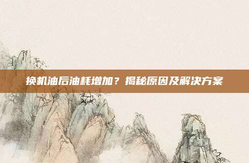 换机油后油耗增加?揭秘原因及解决方案