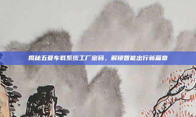 揭秘五菱车载系统工厂密码,解锁智能出行新篇章