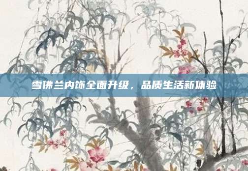 雪佛兰内饰全面升级,品质生活新体验