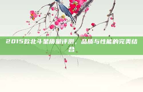 2015款北斗星质量评测,品质与性能的完美结合