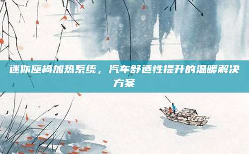 迷你座椅加热系统，汽车舒适性提升的温暖解决方案