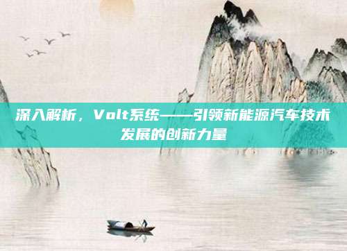 深入解析，Volt系统——引领新能源汽车技术发展的创新力量