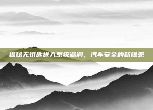 揭秘无钥匙进入系统漏洞,汽车安全的新隐患