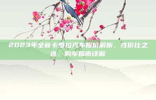 2023年全新卡罗拉汽车报价解析,性价比之选,购车指南详解