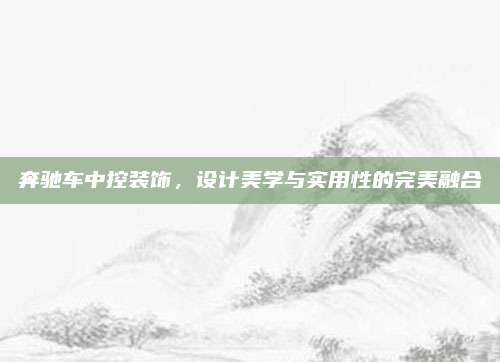 奔驰车中控装饰,设计美学与实用性的完美融合