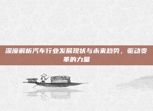 深度解析汽车行业发展现状与未来趋势,驱动变革的力量