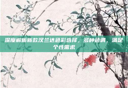 深度解析新款汉兰达色彩选择,多种色调,满足个性需求