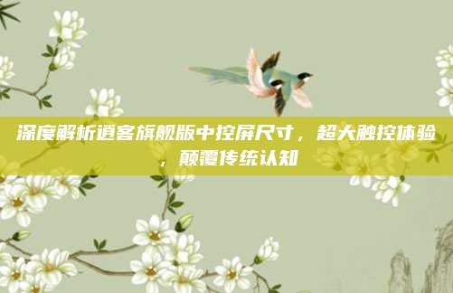 深度解析逍客旗舰版中控屏尺寸,超大触控体验,颠覆传统认知