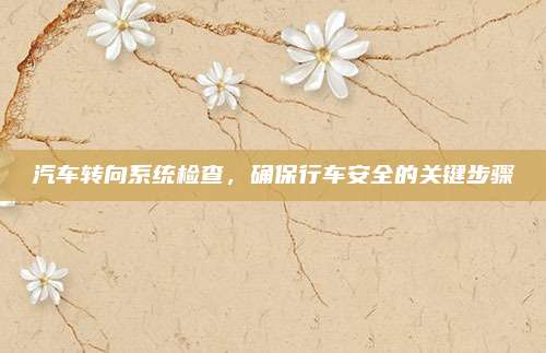 汽车转向系统检查，确保行车安全的关键步骤