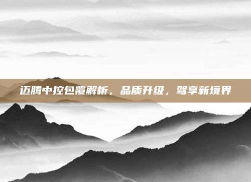 迈腾中控包覆解析,品质升级,驾享新境界
