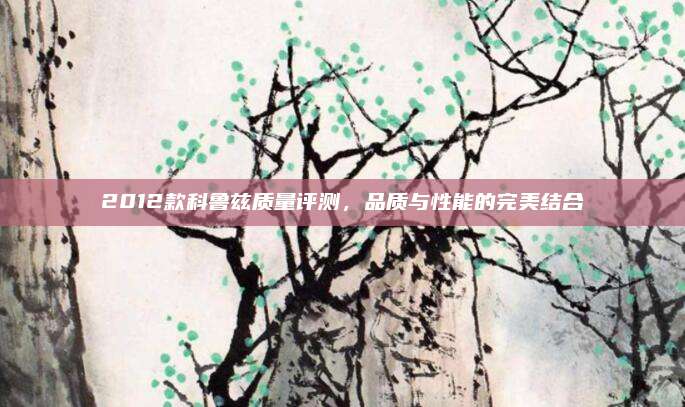 2012款科鲁兹质量评测，品质与性能的完美结合