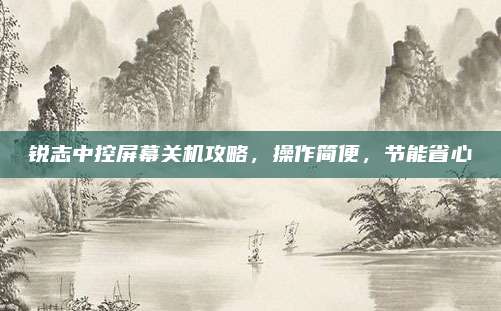 锐志中控屏幕关机攻略,操作简便,节能省心