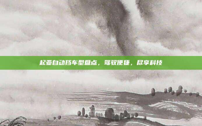 起亚自动挡车型盘点,驾驭便捷,尽享科技