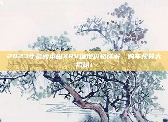 2023年最新本田XRV落地价格详解,购车预算大揭秘!