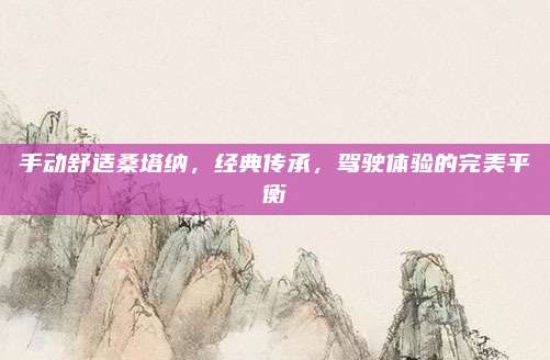 手动舒适桑塔纳，经典传承，驾驶体验的完美平衡