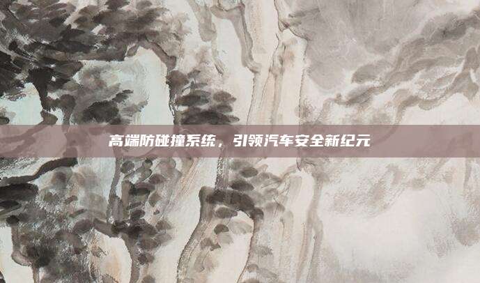 高端防碰撞系统，引领汽车安全新纪元