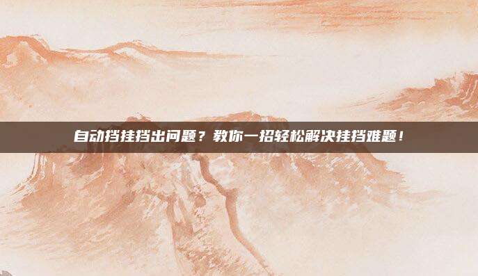 自动挡挂挡出问题?教你一招轻松解决挂挡难题!