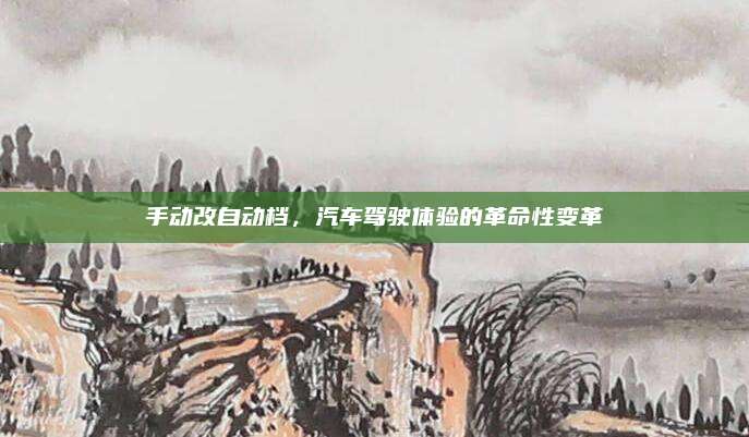 手动改自动档，汽车驾驶体验的革命性变革