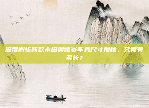 深度解析新款本田奥德赛车身尺寸揭秘,究竟有多长?