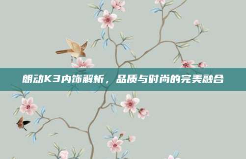 朗动K3内饰解析,品质与时尚的完美融合