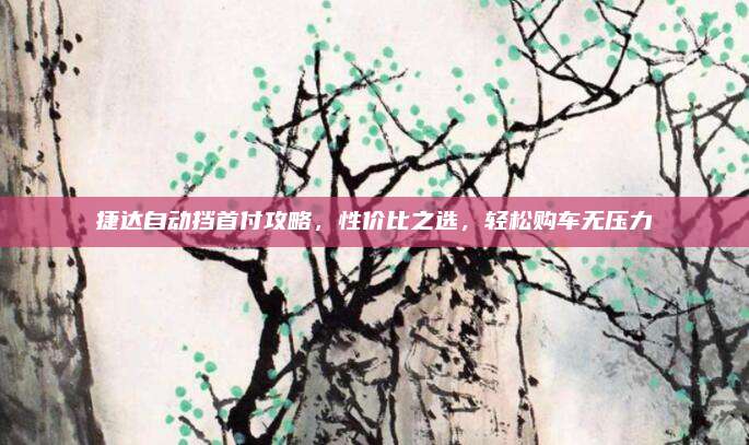捷达自动挡首付攻略,性价比之选,轻松购车无压力
