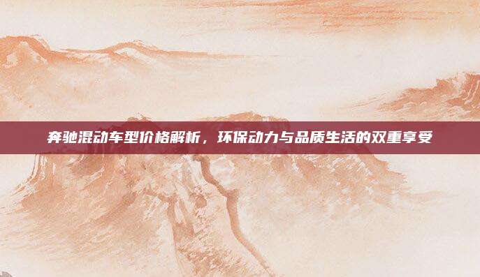奔驰混动车型价格解析,环保动力与品质生活的双重享受