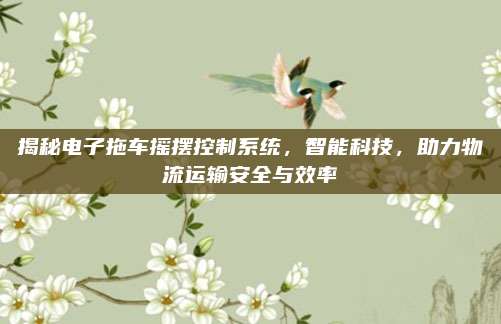 揭秘电子拖车摇摆控制系统,智能科技,助力物流运输安全与效率