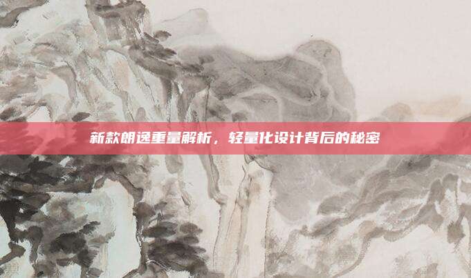 新款朗逸重量解析,轻量化设计背后的秘密