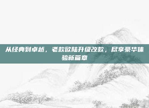 从经典到卓越，老款欧陆升级改款，尽享豪华体验新篇章