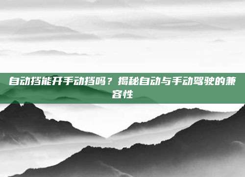 自动挡能开手动挡吗?揭秘自动与手动驾驶的兼容性
