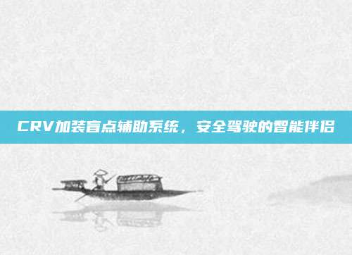 CRV加装盲点辅助系统,安全驾驶的智能伴侣