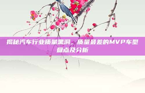 揭秘汽车行业质量黑洞,质量最差的MVP车型盘点及分析
