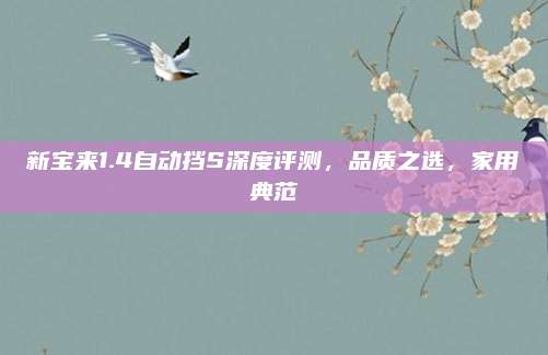 新宝来1.4自动挡S深度评测,品质之选,家用典范