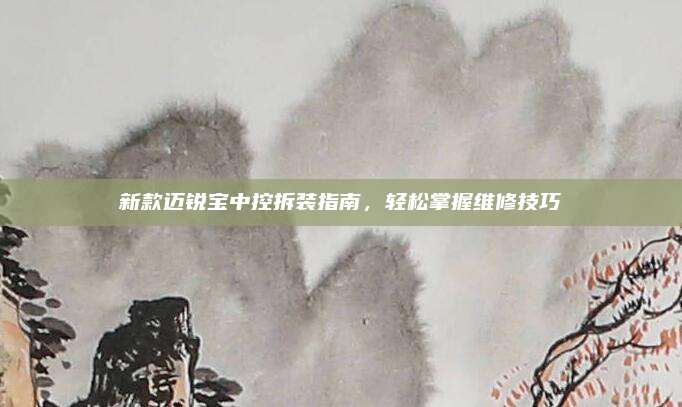 新款迈锐宝中控拆装指南,轻松掌握维修技巧