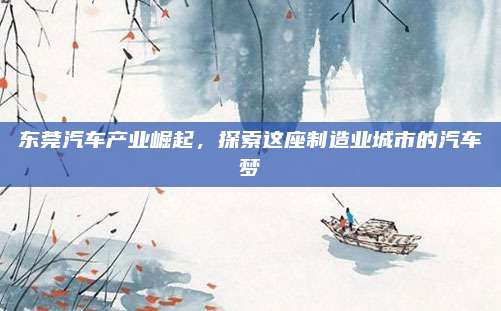 东莞汽车产业崛起,探索这座制造业城市的汽车梦
