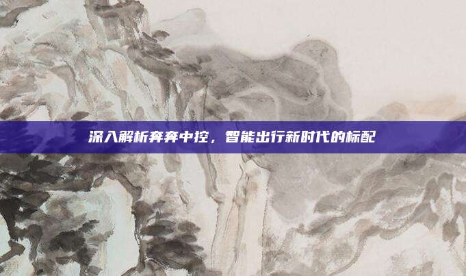 深入解析奔奔中控,智能出行新时代的标配