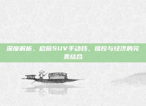 深度解析,启辰SUV手动挡,操控与经济的完美结合